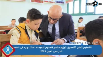 التعليم تعلن تفاصيل توزيع منهج العلوم للمرحلة الابتدائية في الفصل الدراسي الأول 2025